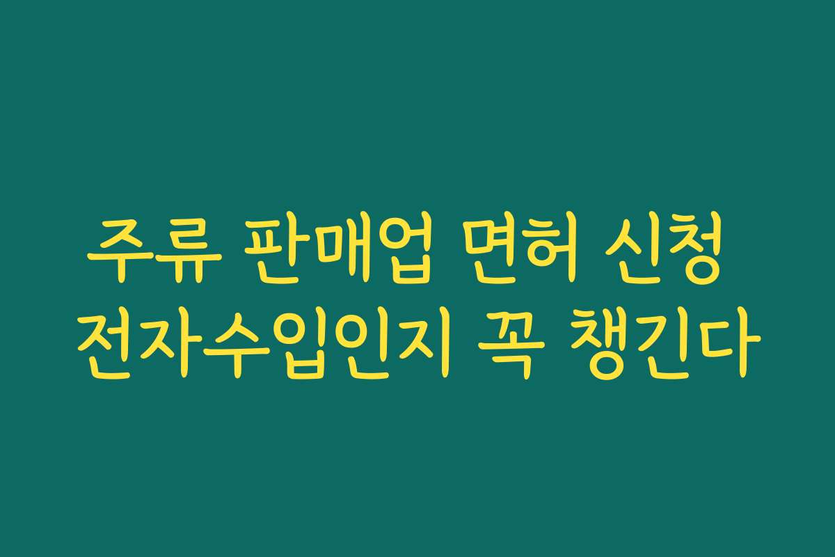 주류 판매업 면허 신청 전자수입인지 꼭 챙긴다