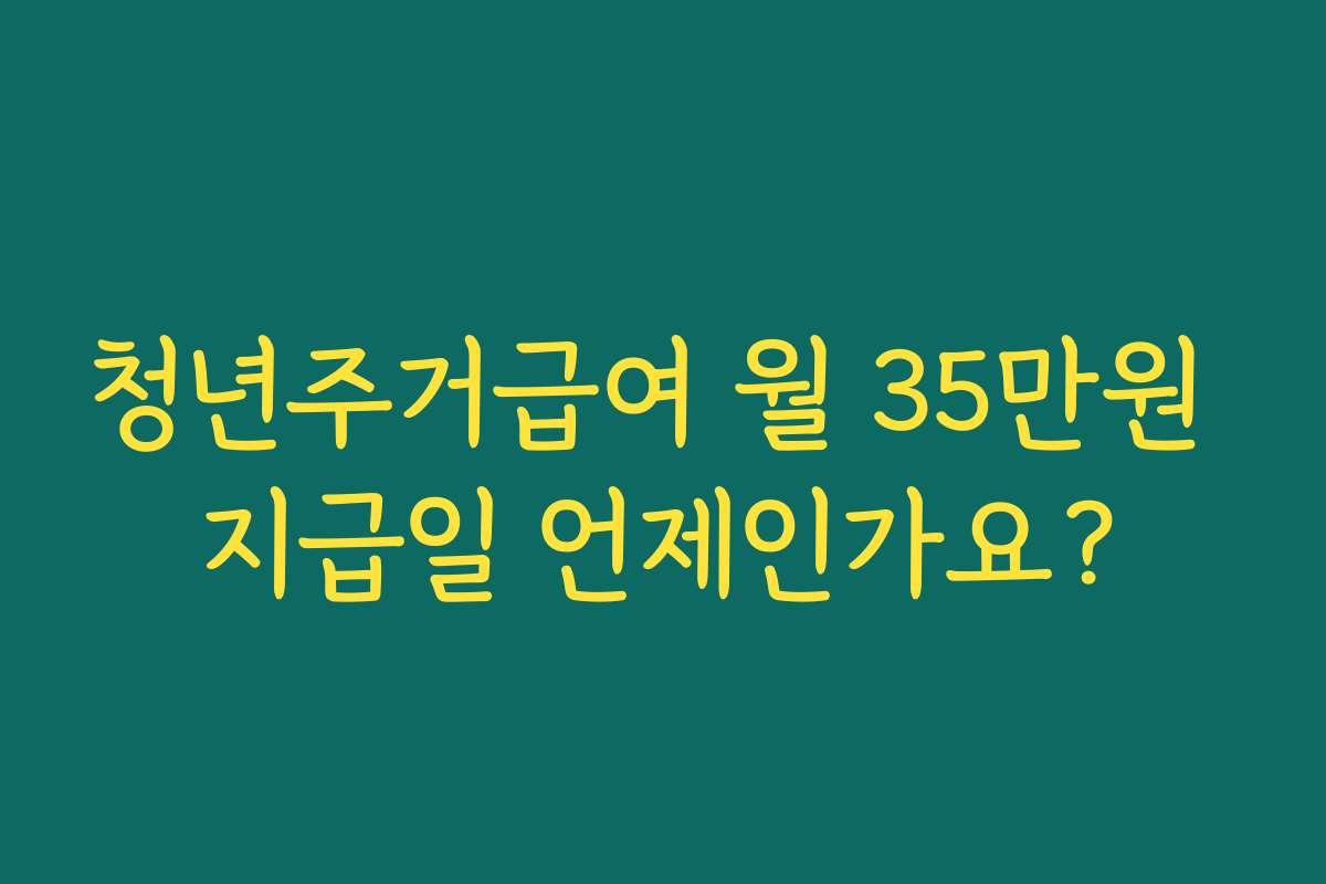 청년주거급여 월 35만원 지급일 언제인가요?