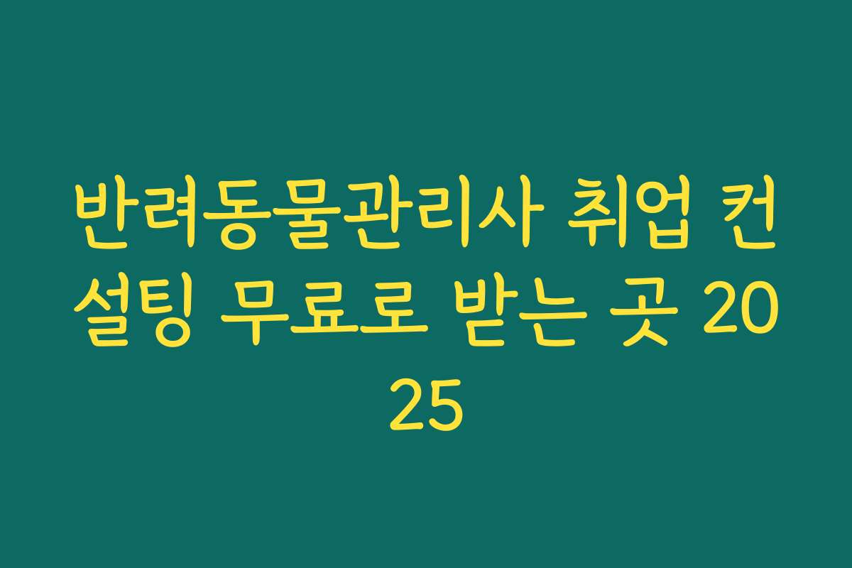 반려동물관리사 취업 컨설팅 무료로 받는 곳 2025