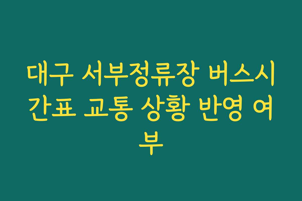 대구 서부정류장 버스시간표 교통 상황 반영 여부