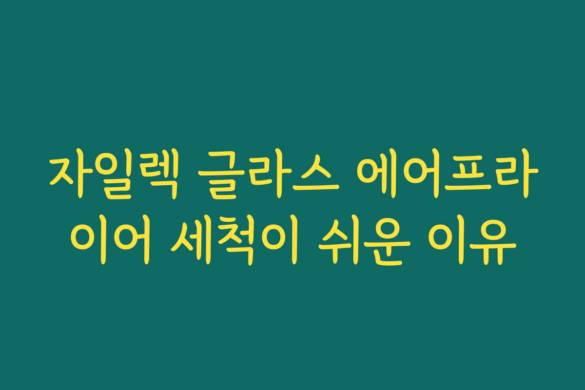 자일렉 글라스 에어프라이어 세척이 쉬운 이유