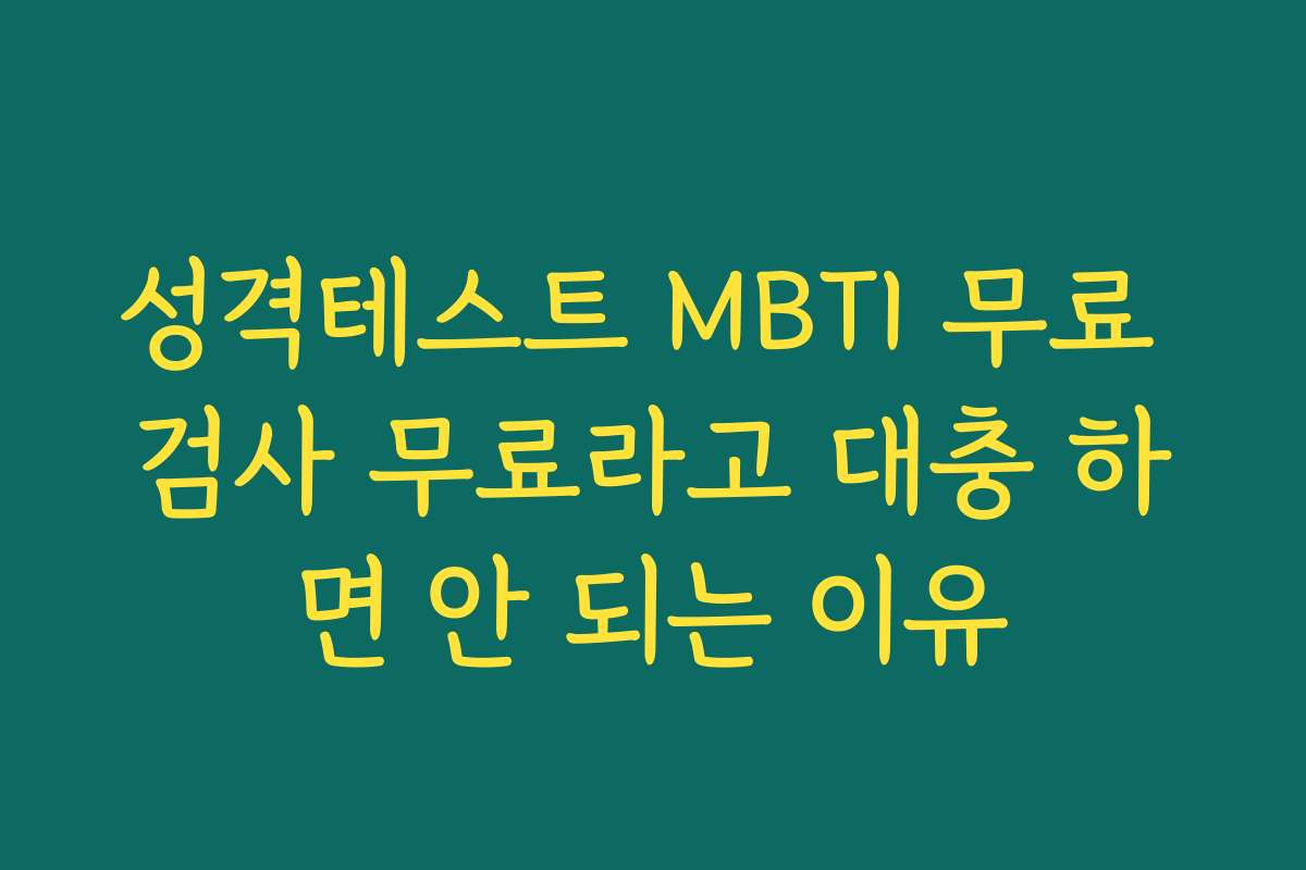성격테스트 MBTI 무료 검사 무료라고 대충 하면 안 되는 이유