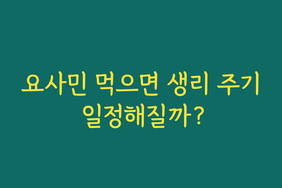 요사민 먹으면 생리 주기 일정해질까?