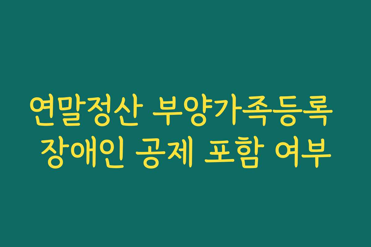 연말정산 부양가족등록 장애인 공제 포함 여부