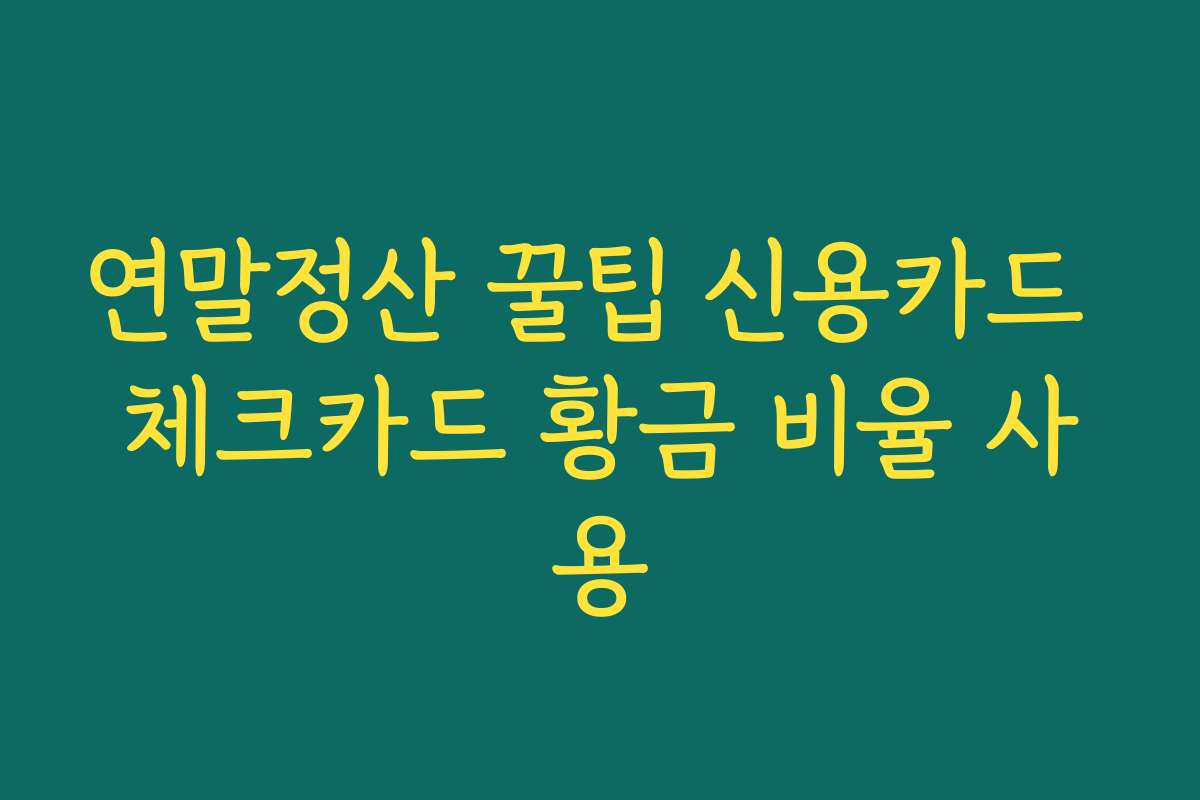 연말정산 꿀팁 신용카드 체크카드 황금 비율 사용