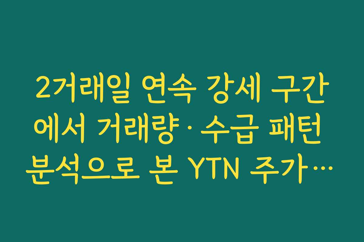 2거래일 연속 강세 구간에서 거래량·수급 패턴 분석으로 본 YTN 주가 급등