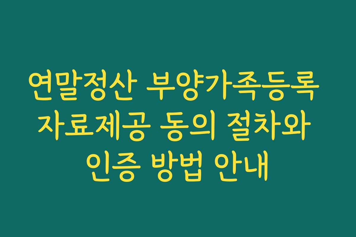 연말정산 부양가족등록 자료제공 동의 절차와 인증 방법 안내