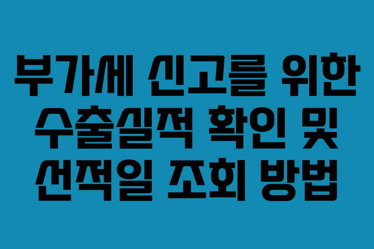 부가세 신고를 위한 수출실적 확인 및 선적일 조회 방법