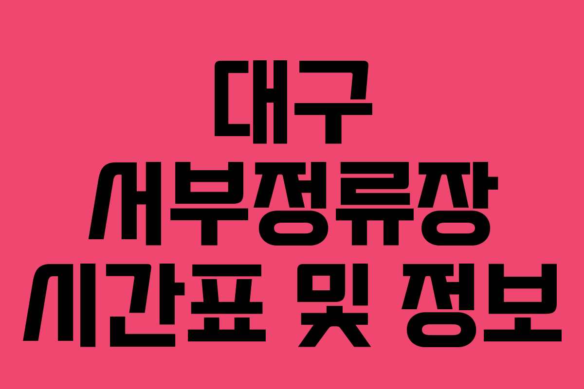 대구 서부정류장 시간표 및 정보