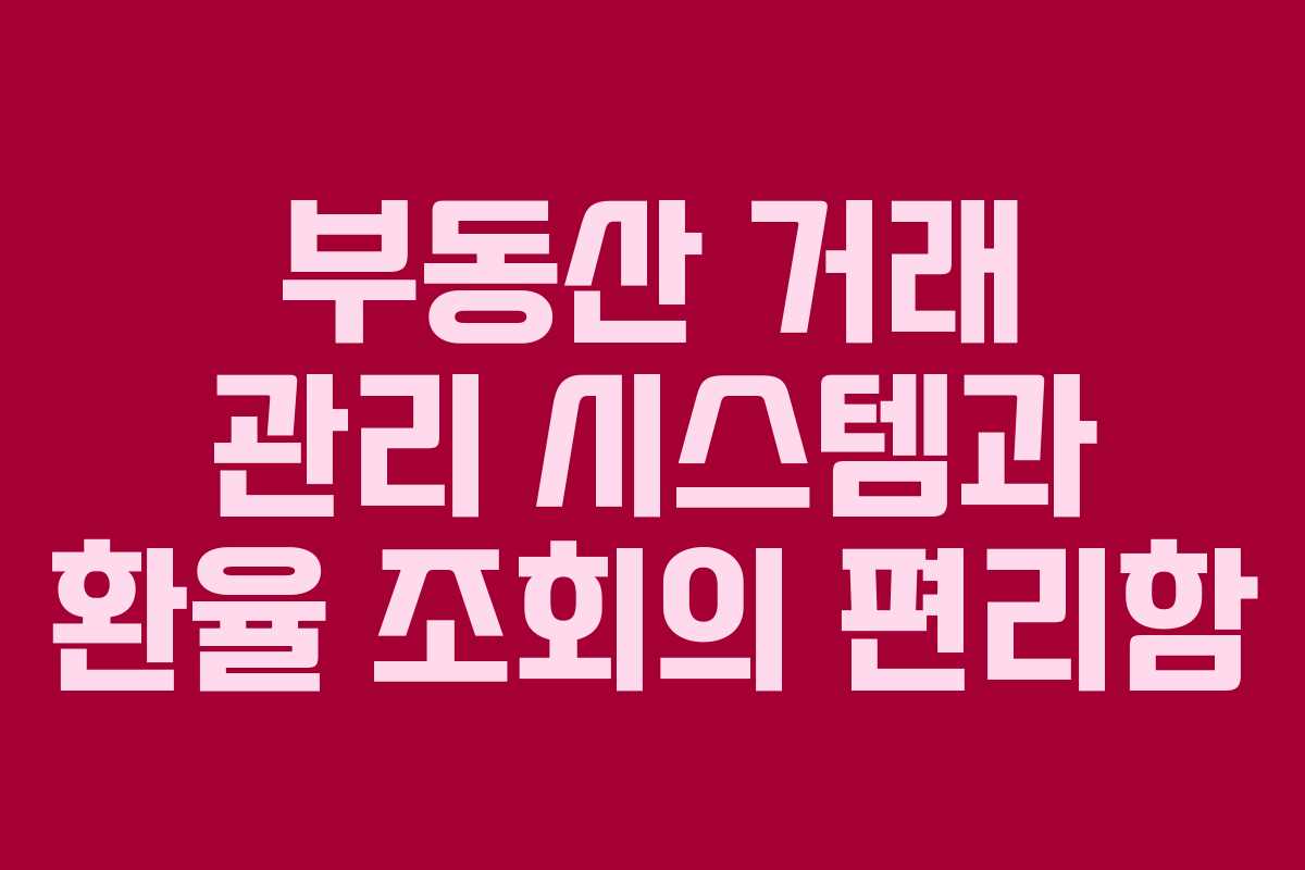 부동산 거래 관리 시스템과 환율 조회의 편리함