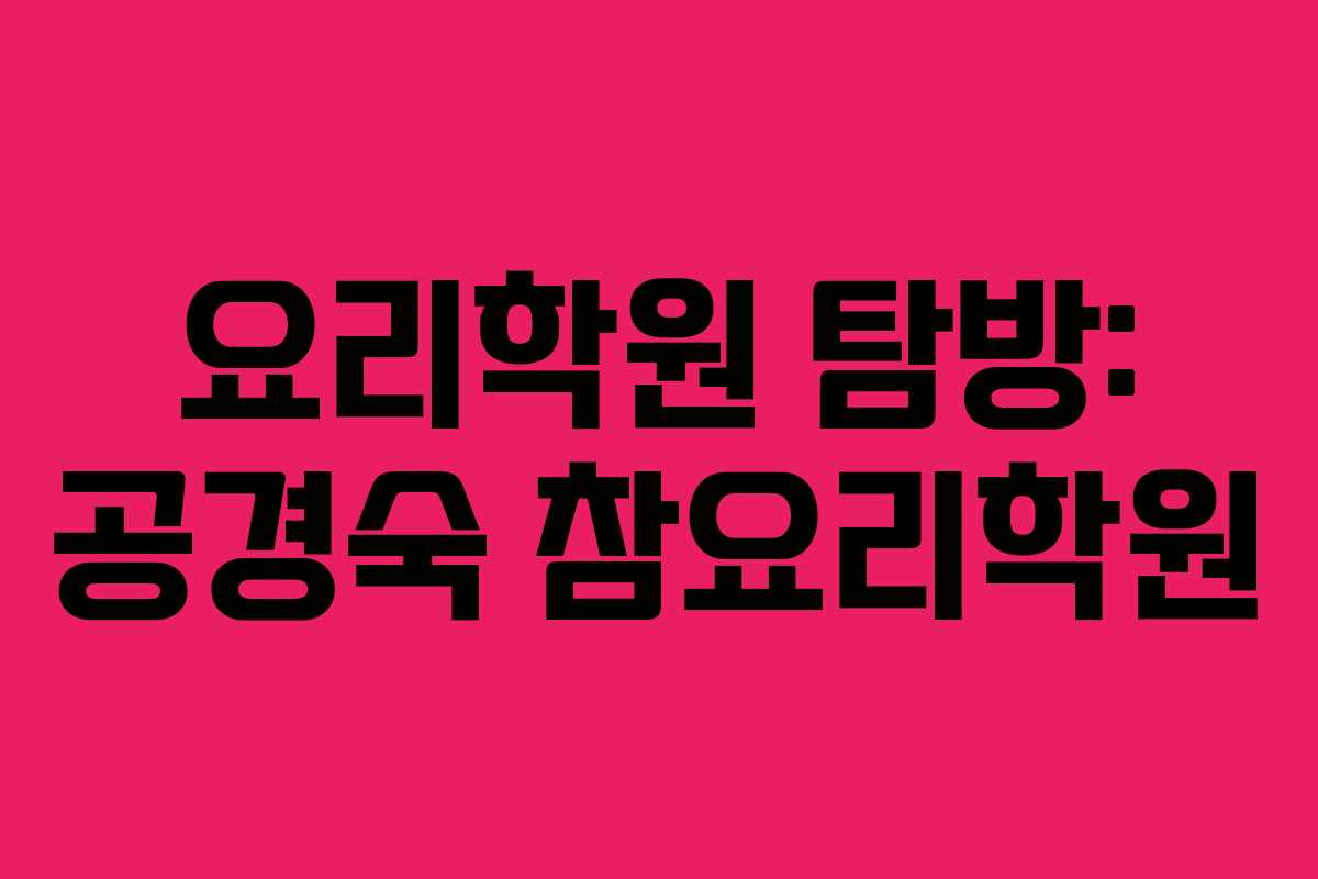 요리학원 탐방: 공경숙 참요리학원