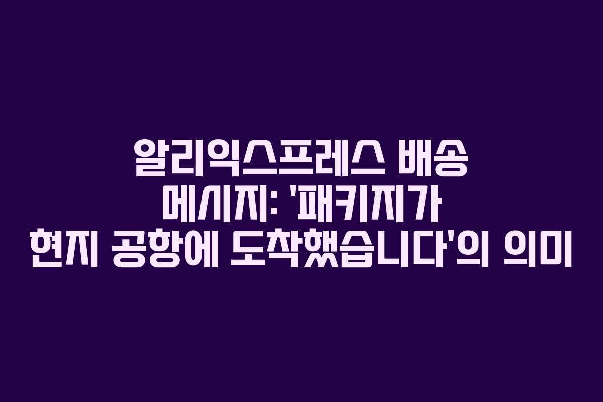 알리익스프레스 배송 메시지: ‘패키지가 현지 공항에 도착했습니다’의 의미