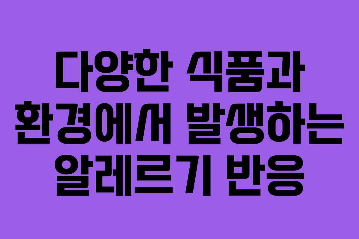 다양한 식품과 환경에서 발생하는 알레르기 반응