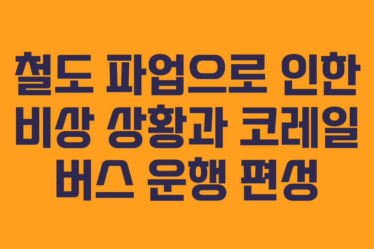 철도 파업으로 인한 비상 상황과 코레일 버스 운행 편성