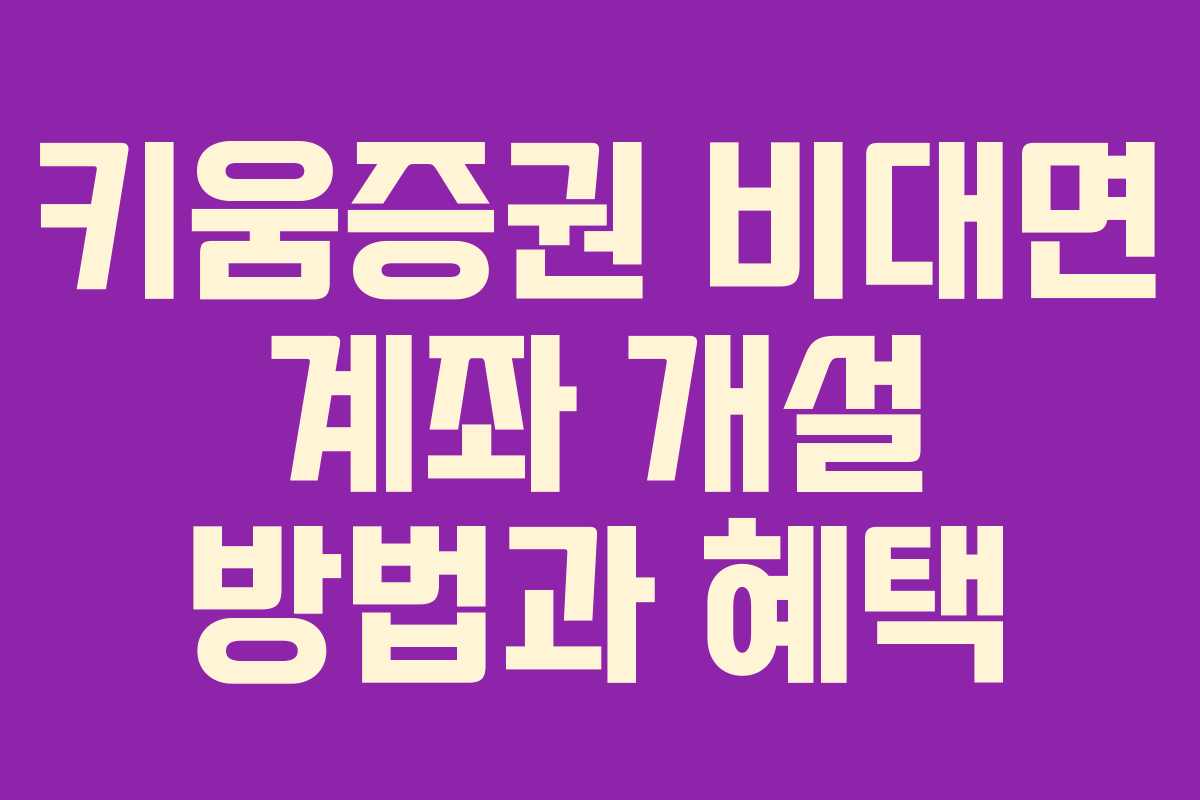 키움증권 비대면 계좌 개설 방법과 혜택