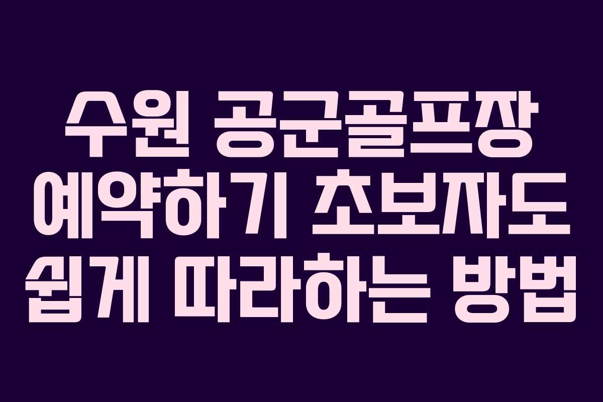 수원 공군골프장 예약하기 초보자도 쉽게 따라하는 방법