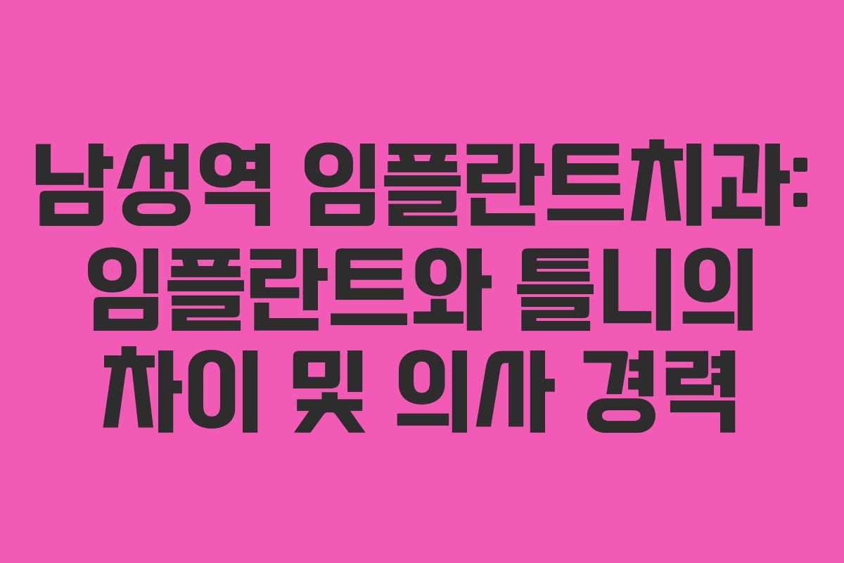 남성역 임플란트치과: 임플란트와 틀니의 차이 및 의사 경력