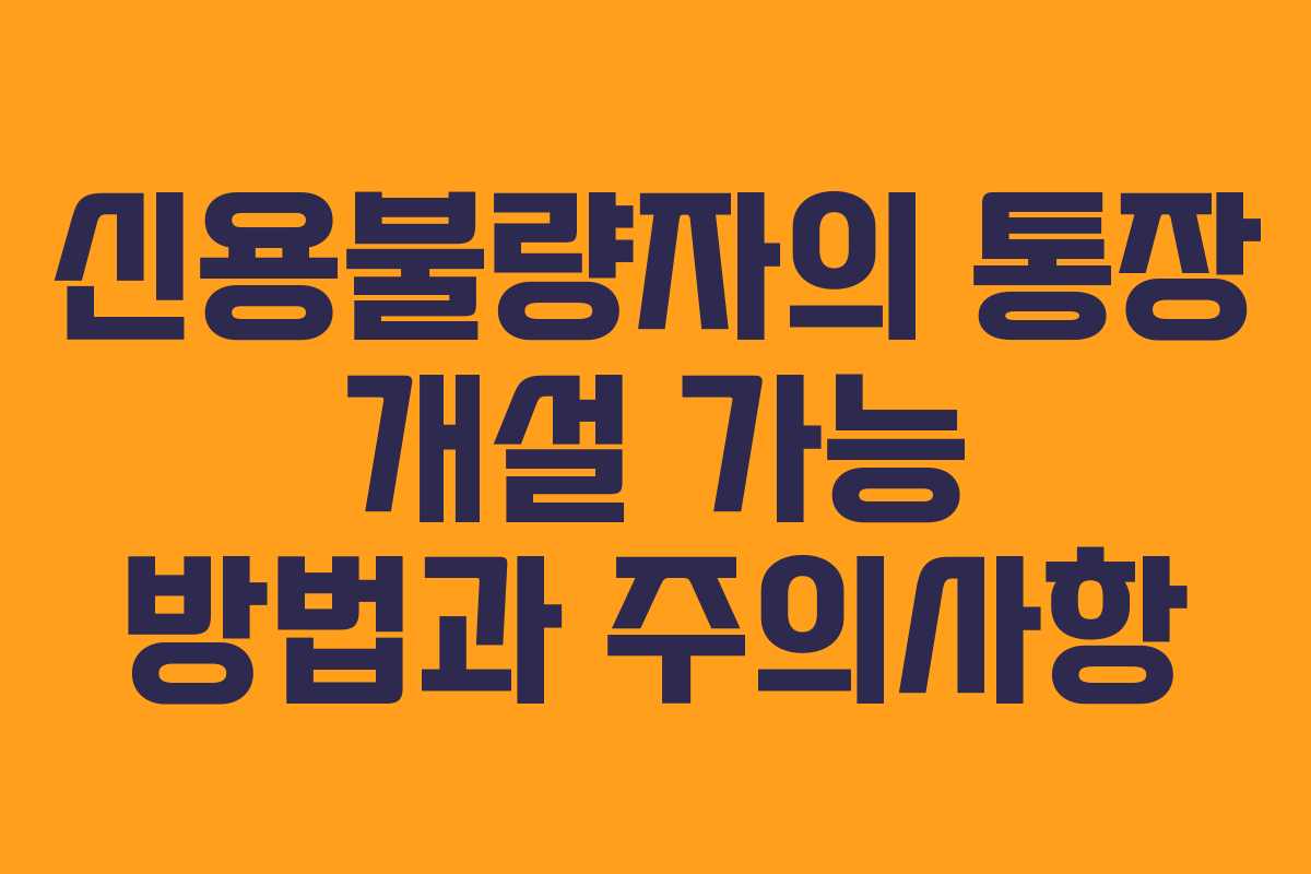 신용불량자의 통장 개설 가능 방법과 주의사항