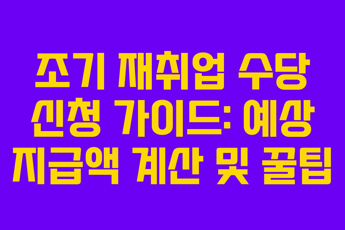 조기 재취업 수당 신청 가이드: 예상 지급액 계산 및 꿀팁