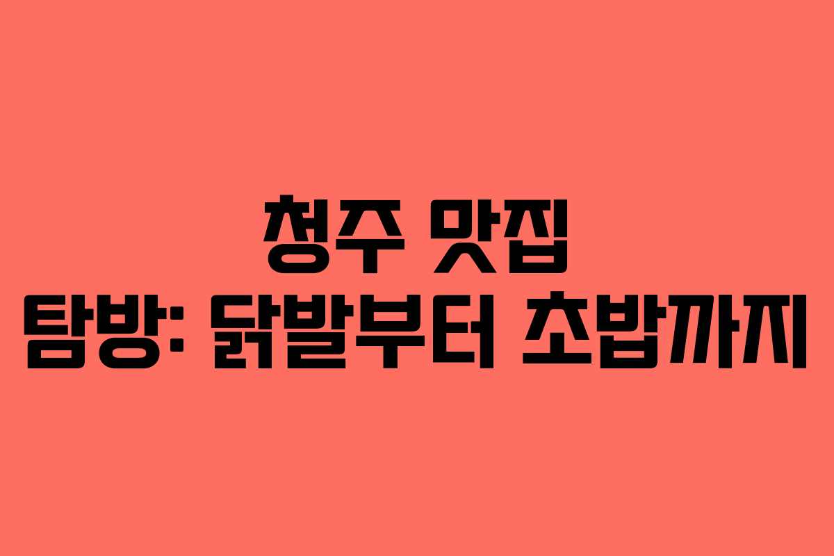 청주 맛집 탐방: 닭발부터 초밥까지