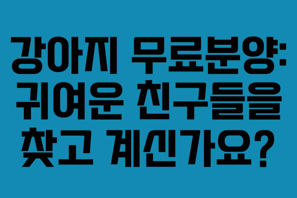 강아지 무료분양: 귀여운 친구들을 찾고 계신가요?