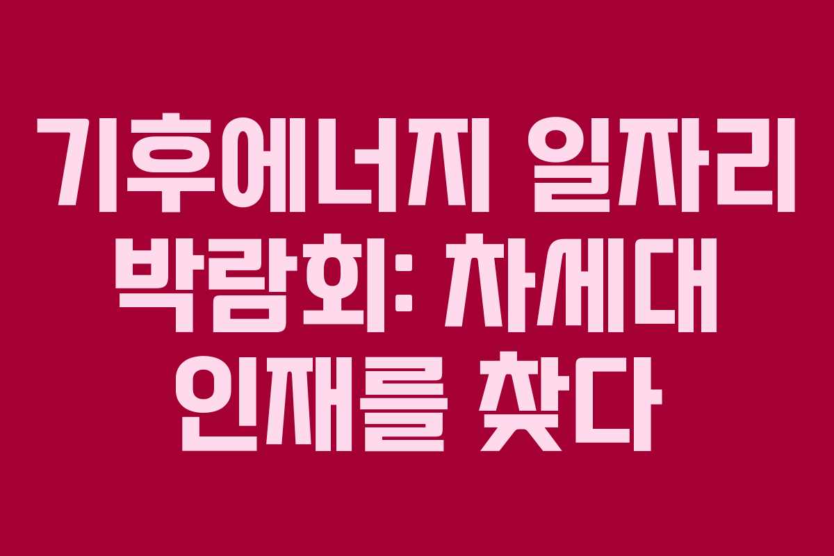 기후에너지 일자리 박람회: 차세대 인재를 찾다