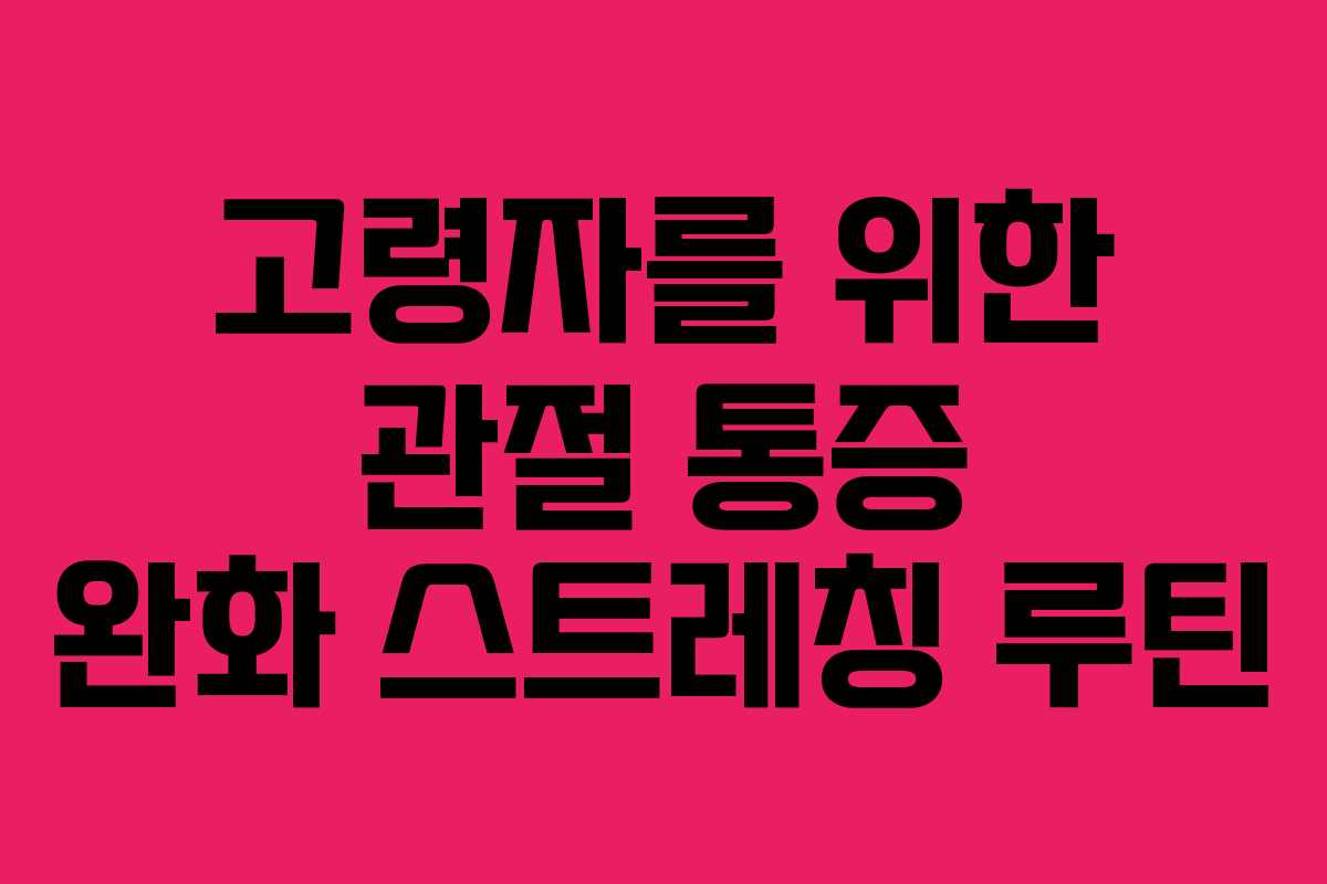 고령자를 위한 관절 통증 완화 스트레칭 루틴