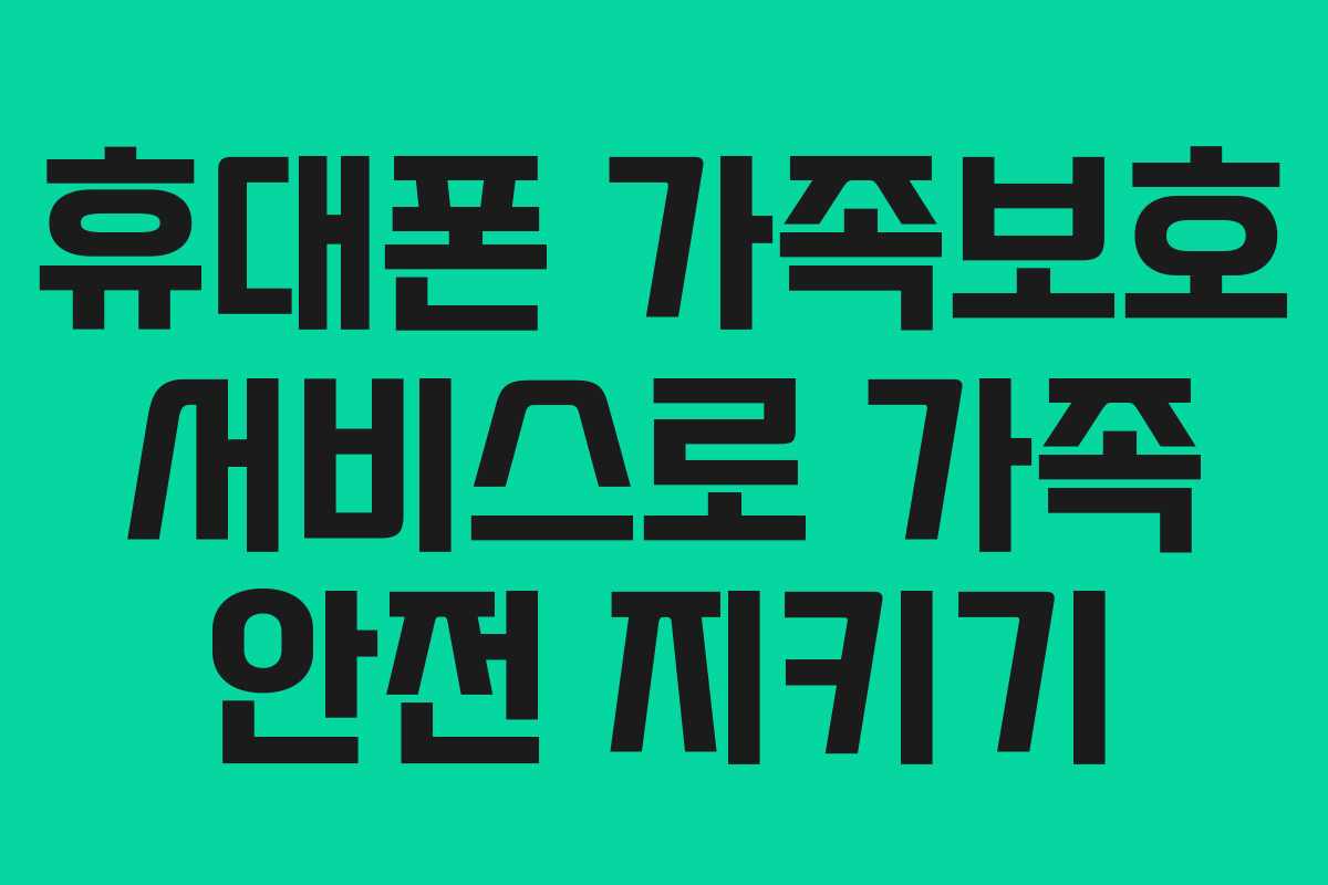 휴대폰 가족보호 서비스로 가족 안전 지키기
