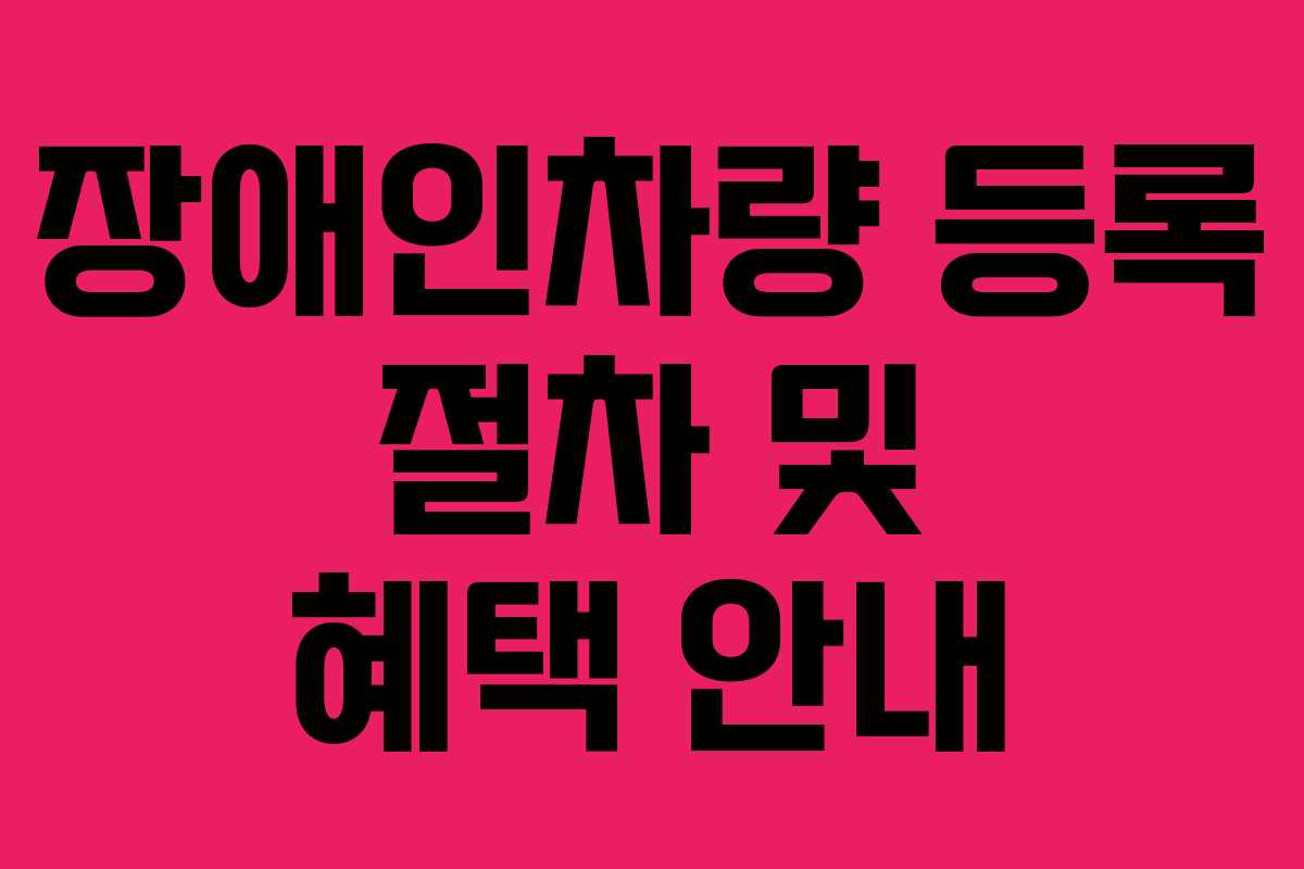 장애인차량 등록 절차 및 혜택 안내