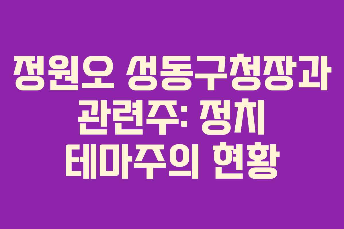 정원오 성동구청장과 관련주: 정치 테마주의 현황