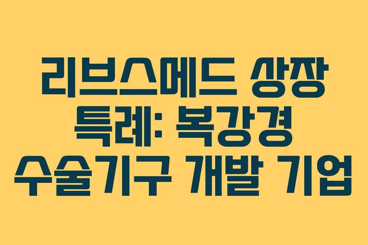 리브스메드 상장 특례: 복강경 수술기구 개발 기업