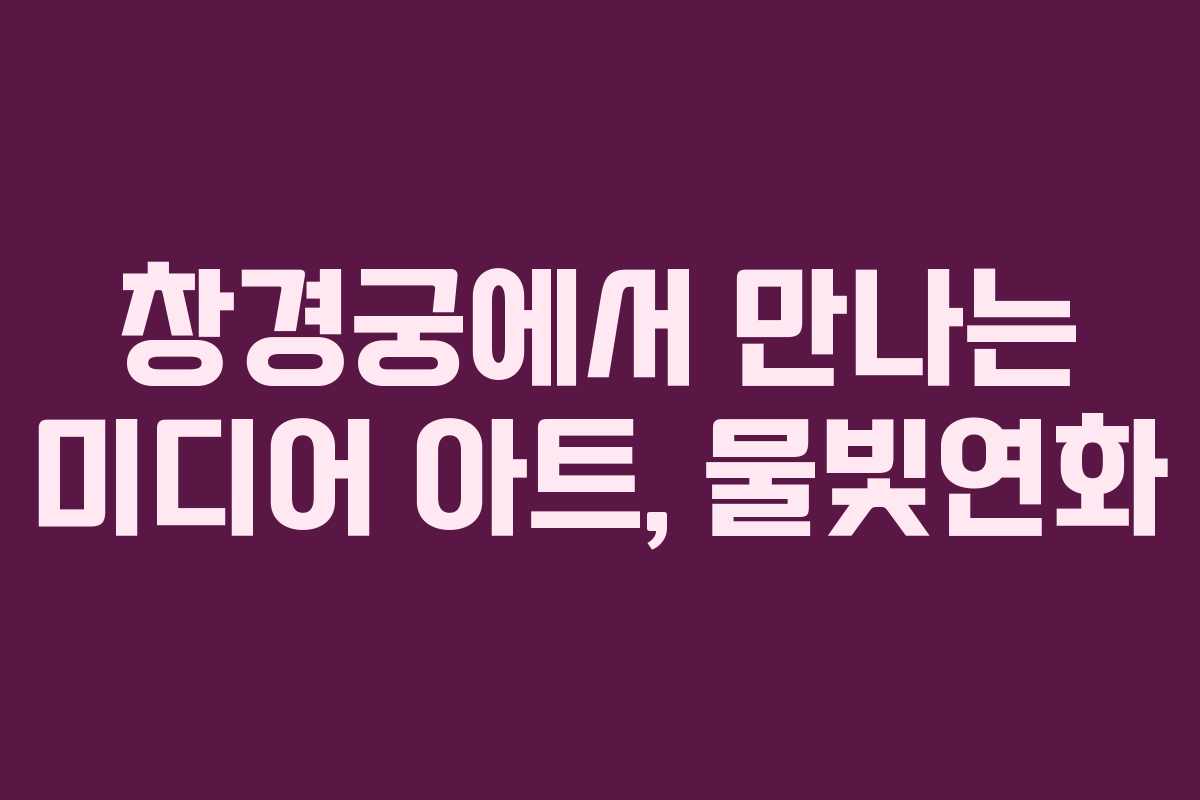 창경궁에서 만나는 미디어 아트, 물빛연화