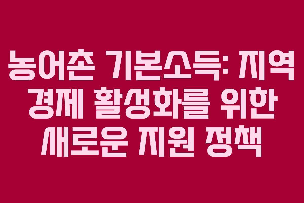 농어촌 기본소득: 지역 경제 활성화를 위한 새로운 지원 정책