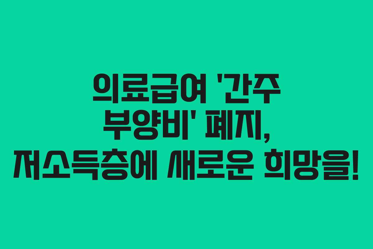 의료급여 ‘간주 부양비’ 폐지, 저소득층에 새로운 희망을!