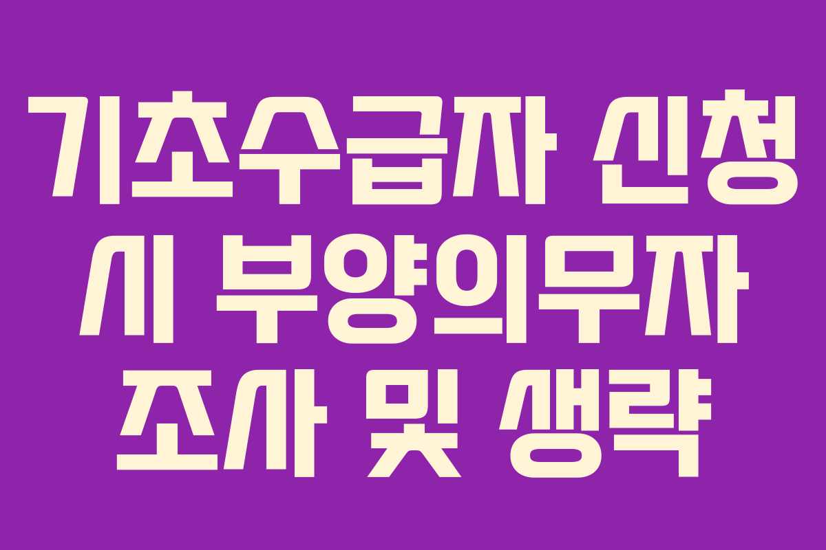 기초수급자 신청 시 부양의무자 조사 및 생략