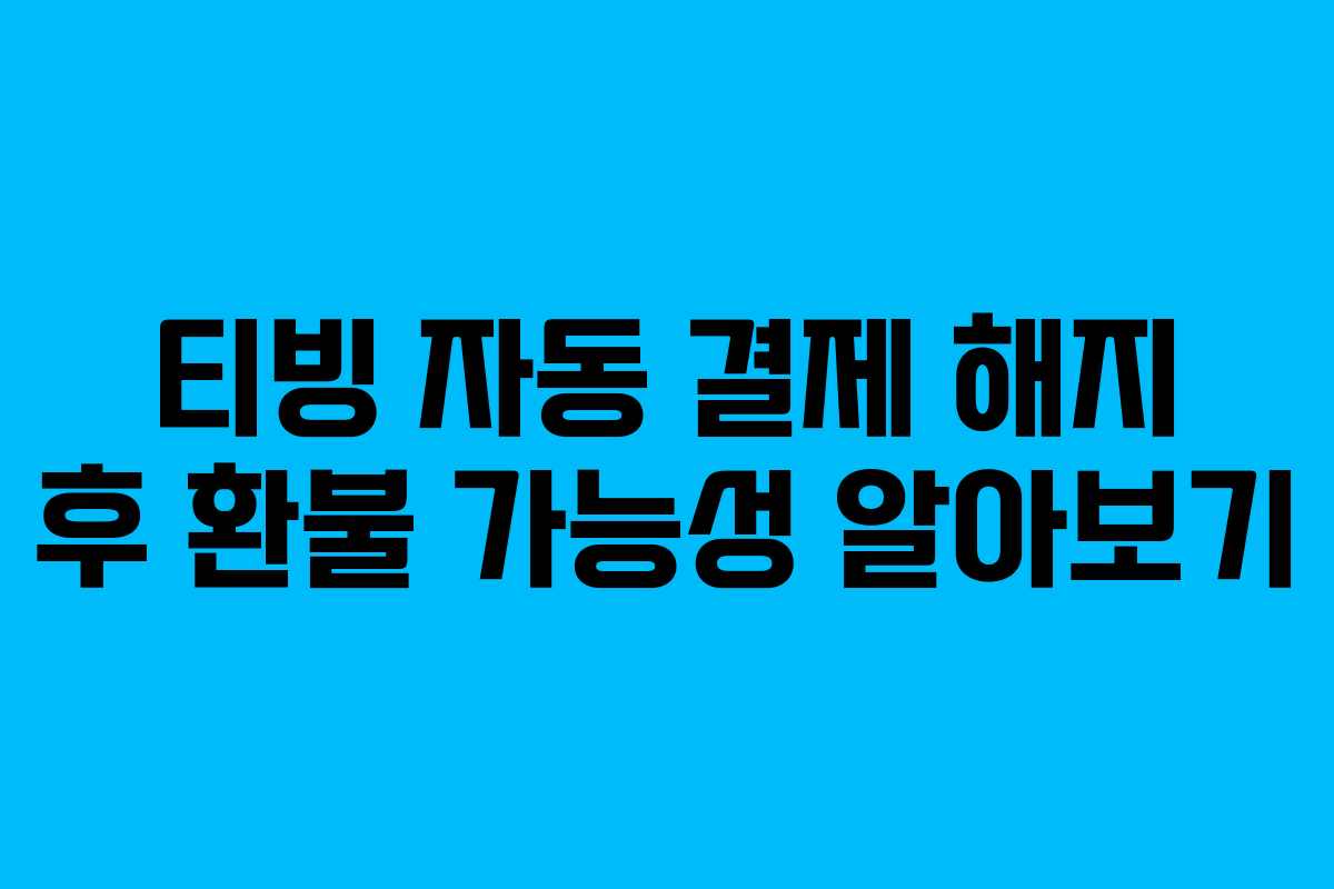 티빙 자동 결제 해지 후 환불 가능성 알아보기