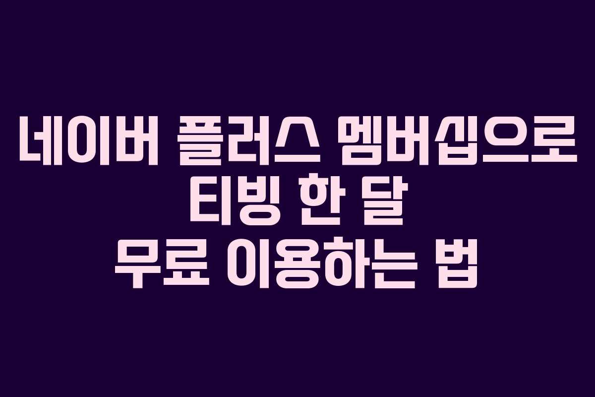 네이버 플러스 멤버십으로 티빙 한 달 무료 이용하는 법