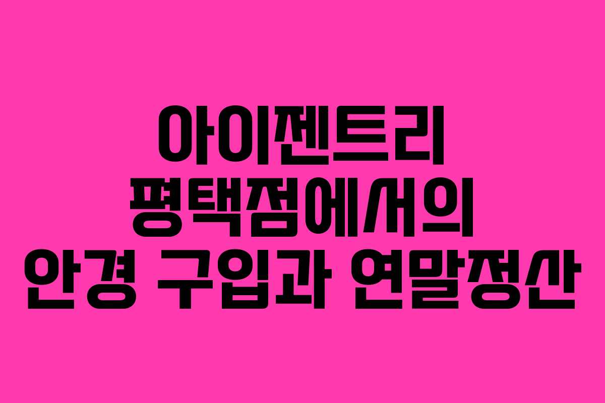 아이젠트리 평택점에서의 안경 구입과 연말정산