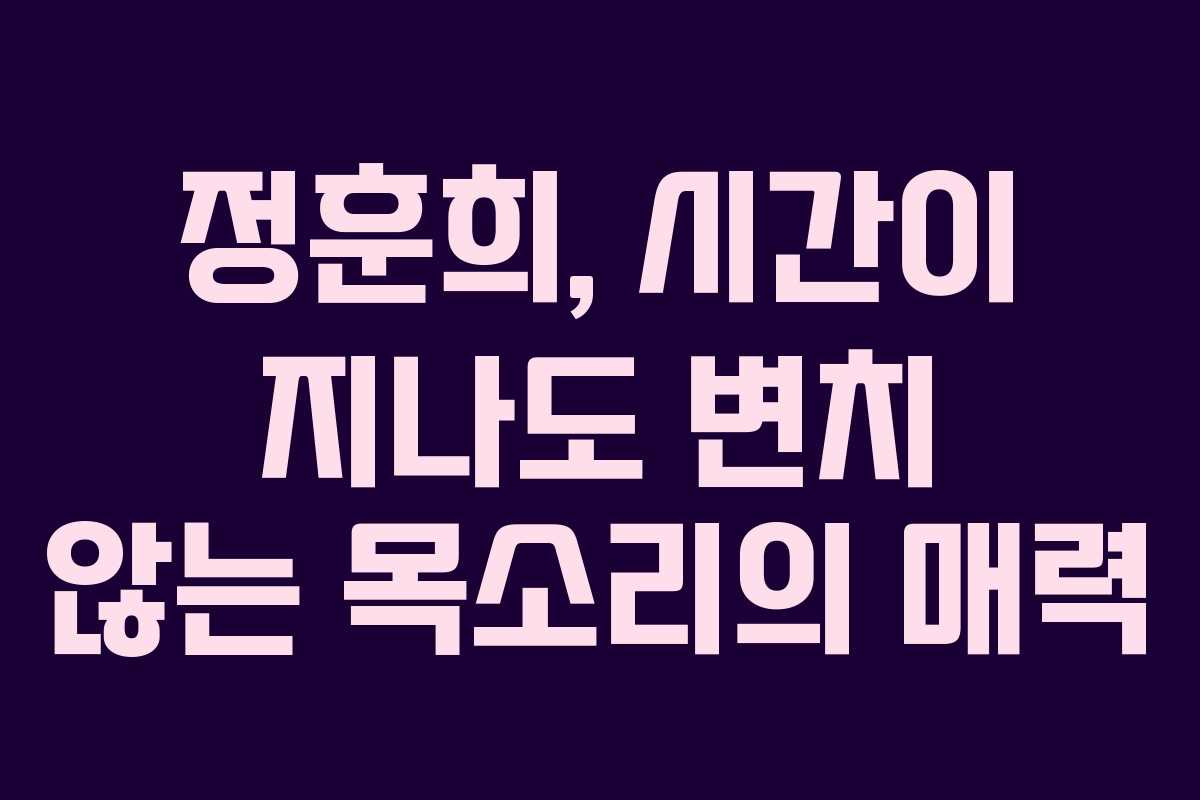 정훈희, 시간이 지나도 변치 않는 목소리의 매력