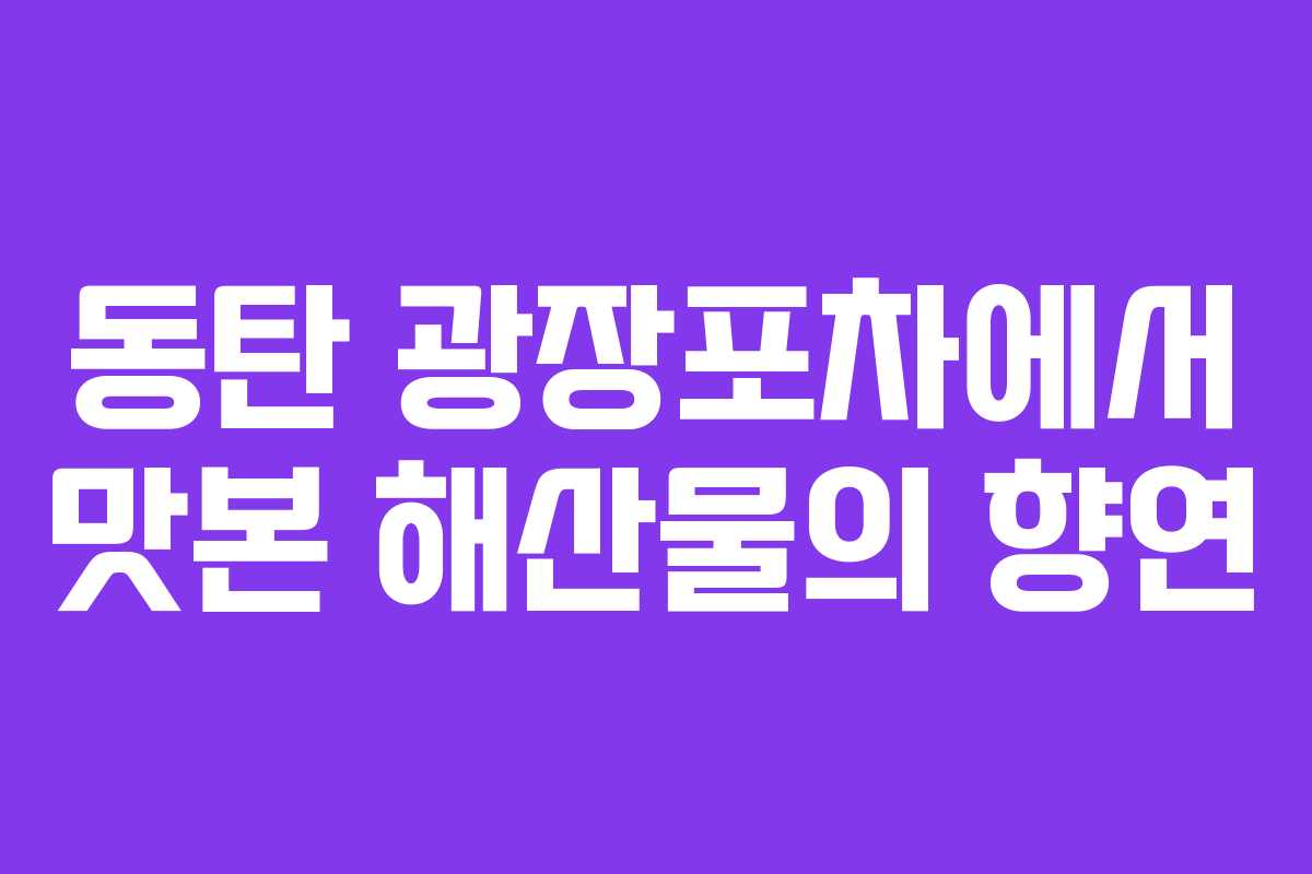 동탄 광장포차에서 맛본 해산물의 향연