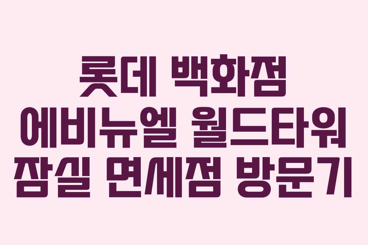 롯데 백화점 에비뉴엘 월드타워 잠실 면세점 방문기