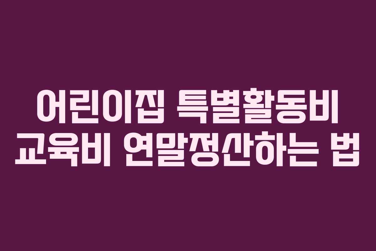 어린이집 특별활동비 교육비 연말정산하는 법