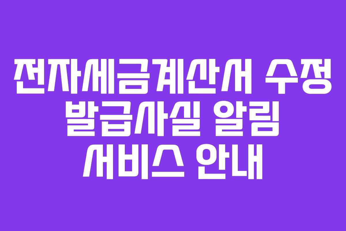 전자세금계산서 수정 발급사실 알림 서비스 안내