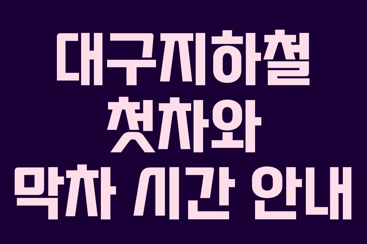 대구지하철 첫차와 막차 시간 안내