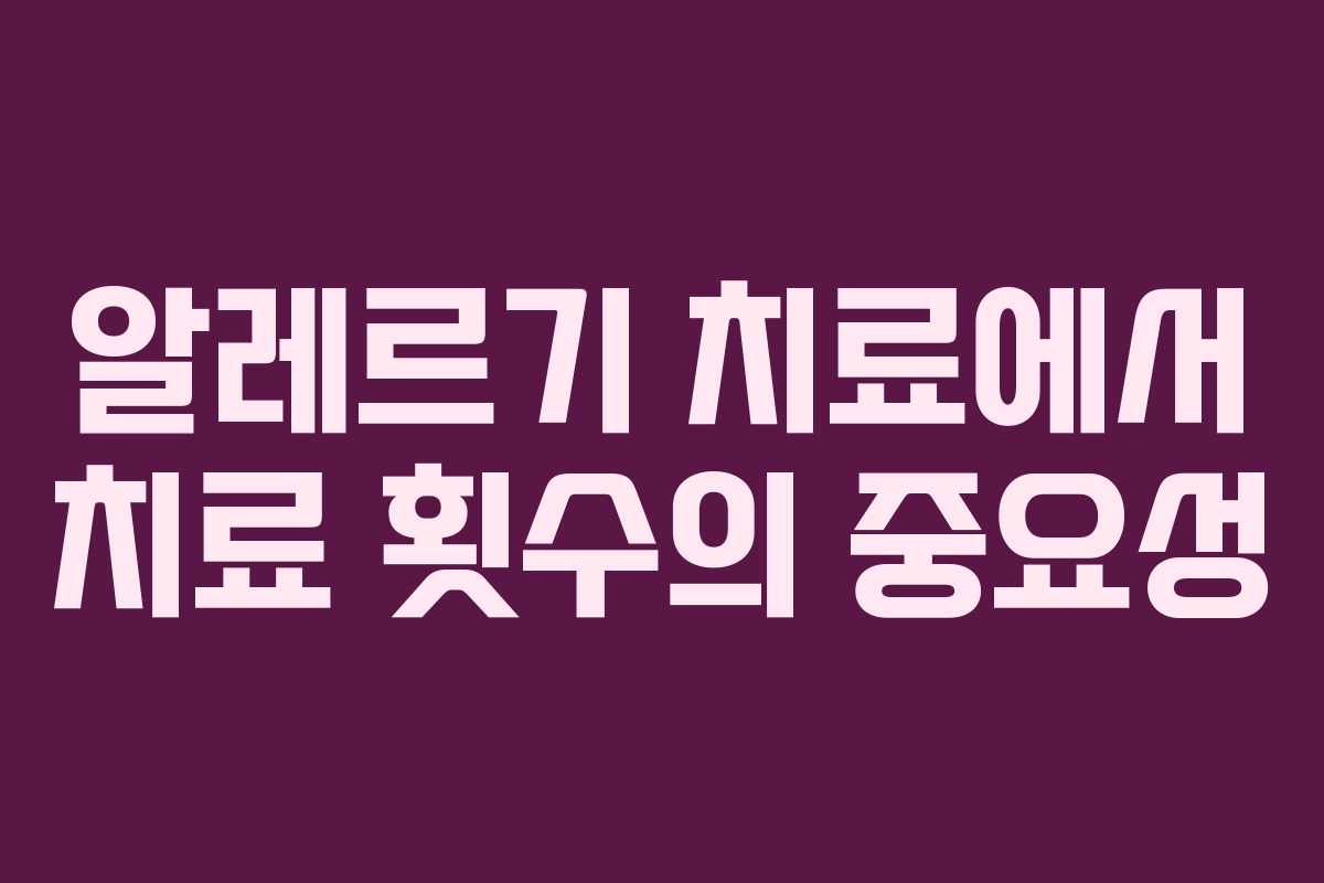 알레르기 치료에서 치료 횟수의 중요성