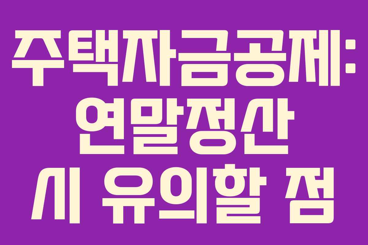 주택자금공제: 연말정산 시 유의할 점
