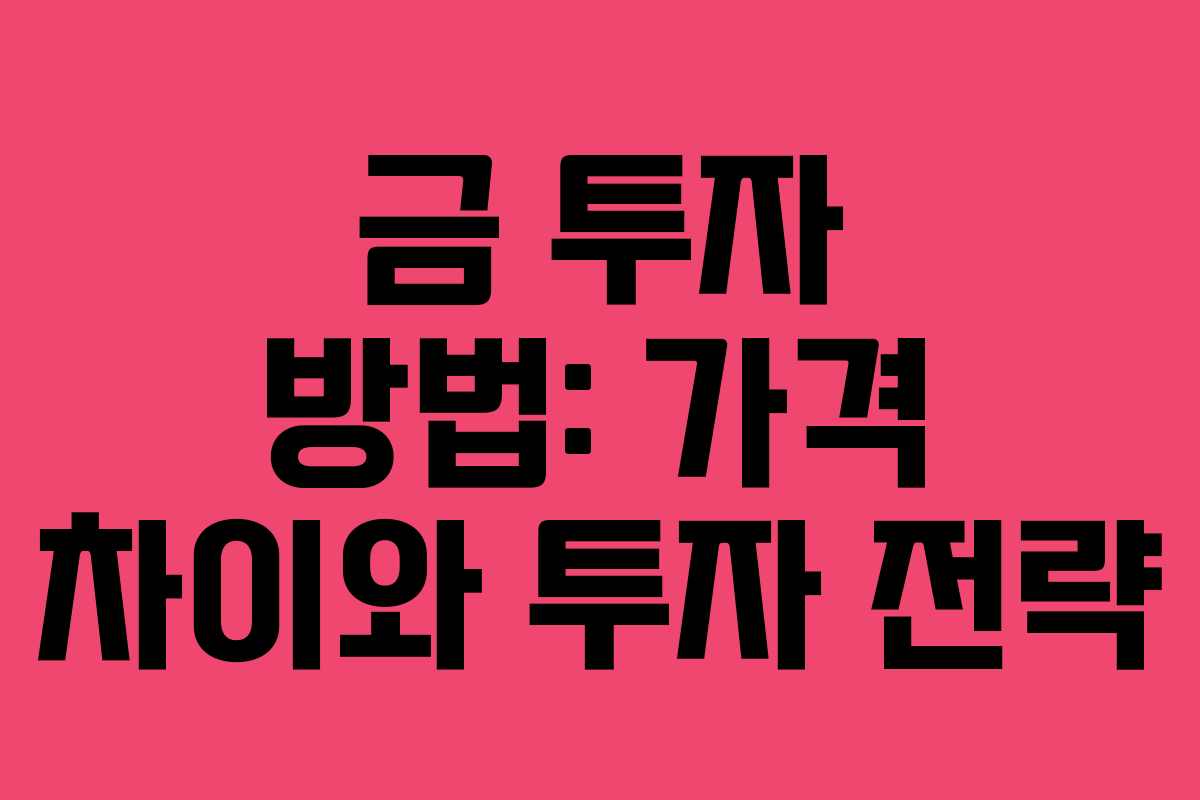 금 투자 방법: 가격 차이와 투자 전략