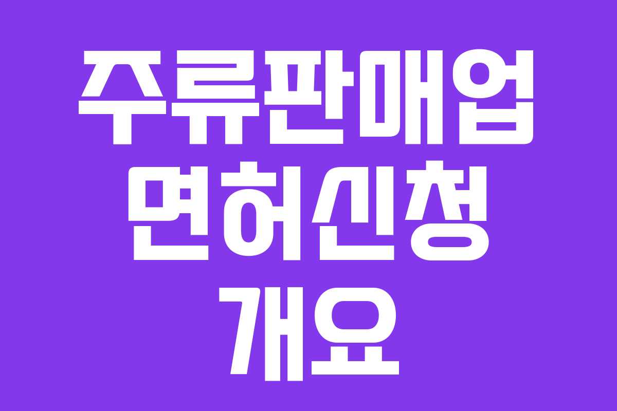 주류판매업 면허신청 개요