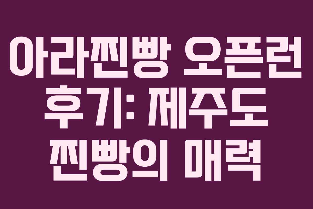 아라찐빵 오픈런 후기: 제주도 찐빵의 매력