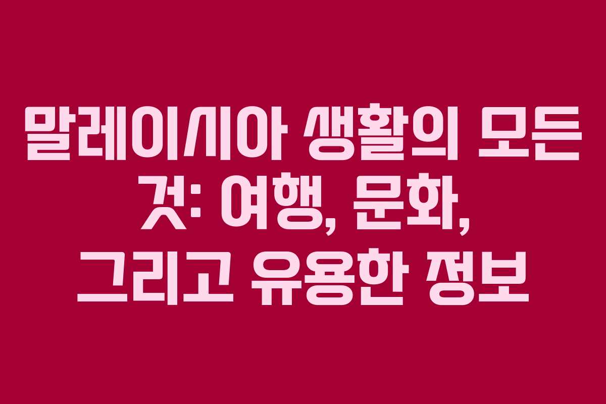 말레이시아 생활의 모든 것: 여행, 문화, 그리고 유용한 정보